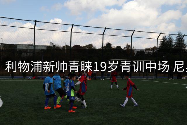 利物浦新帅青睐19岁青训中场 尼奥尼或迎职业生涯转机