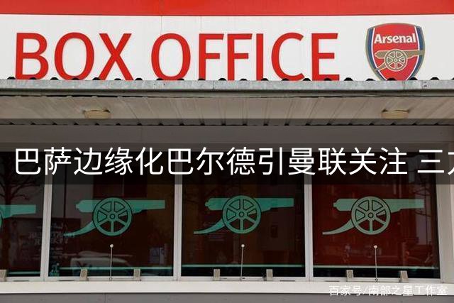 巴萨边缘化巴尔德引曼联关注 三方博弈陷入僵局