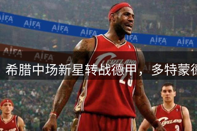 希腊中场新星转战德甲，多特蒙德迎新援