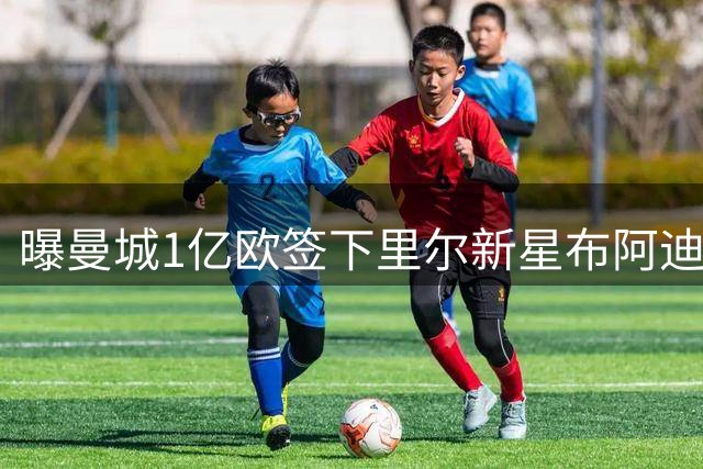 曝曼城1亿欧签下里尔新星布阿迪 转会已敲定