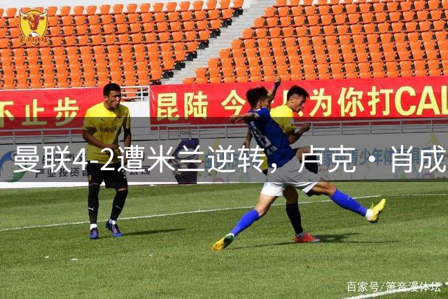 曼联4-2遭米兰逆转，卢克·肖成最大短板