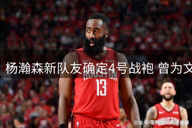 杨瀚森新队友确定4号战袍 曾为文班亚马保驾护航