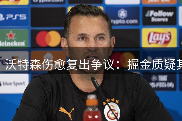 沃特森伤愈复出争议：掘金质疑其故意推迟回归时间