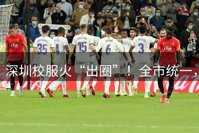 深圳校服火“出圈”！全市统一，企业自由竞争，价格杀到几十元
