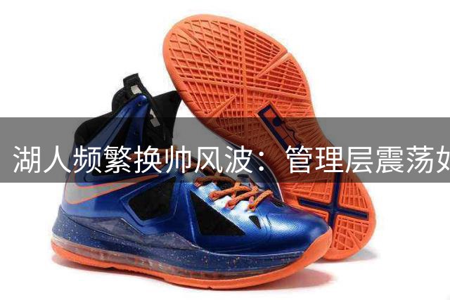 湖人频繁换帅风波：管理层震荡如何影响球队未来