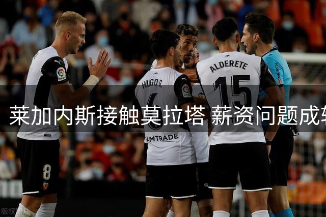莱加内斯接触莫拉塔 薪资问题成转会关键障碍