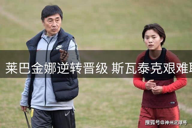 莱巴金娜逆转晋级 斯瓦泰克艰难取胜 多位名将止步半决赛