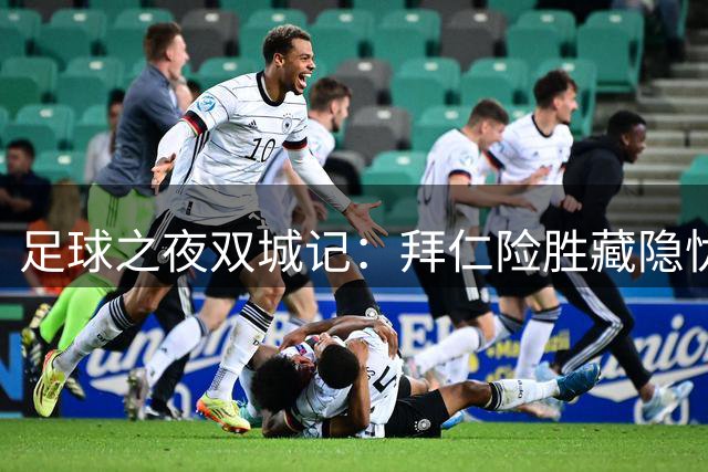 足球之夜双城记：拜仁险胜藏隐忧 利雅得大胜显底蕴