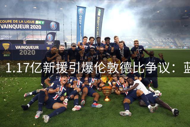 1.17亿新援引爆伦敦德比争议：蓝军枪手谁主沉浮？