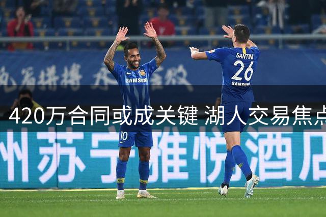 420万合同或成关键 湖人交易焦点锁定克内克特