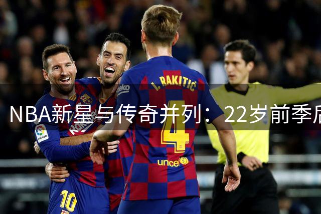 NBA新星与传奇并列：22岁前季后赛30+5+5四人组
